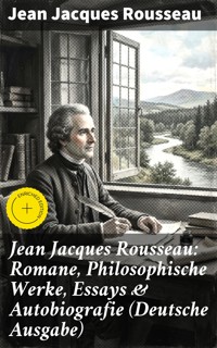 Jean Jacques Rousseau: Romane, Philosophische Werke, Essays & Autobiografie (Deutsche Ausgabe) - Jean Jacques Rousseau - E-Book