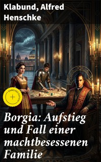 Borgia: Aufstieg und Fall einer machtbesessenen Familie - Klabund - E-Book