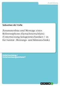 Zusammenbau und Montage eines Röhrensiphons (Geruchsverschluss) (Unterweisung Anlagenmechaniker / -in für Sanitär-, Heizungs- und Klimatechnik) - Sebastian del Valle - E-Book
