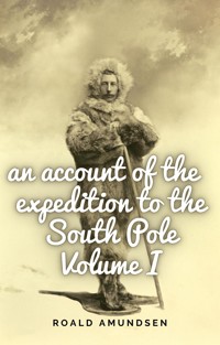 An account of the expedition to the South Pole. Volume I. - Roald Amundsen - E-Book