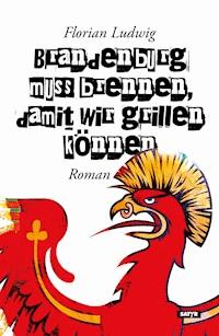 Brandenburg muss brennen, damit wir grillen können - Florian Ludwig - E-Book