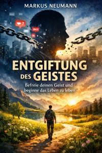 Entgiftung des Geistes: Befreie deinen Geist und beginne das Leben zu leben - Markus Neumann - E-Book