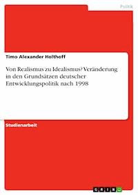 Von Realismus zu Idealismus? Veränderung in den Grundsätzen deutscher Entwicklungspolitik nach 1998 - Timo Alexander Holthoff - E-Book