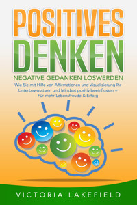 POSITIVES DENKEN - Negative Gedanken loswerden: Wie Sie mit Hilfe von Affirmationen und Visualisierung Ihr Unterbewusstsein und Mindset positiv beeinflussen – Für mehr Lebensfreude & Erfolg - Victoria Lakefield - E-Book