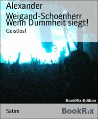 Wenn Dummheit siegt! - Alexander Weigand Schoenherr - kostenlos E-Book