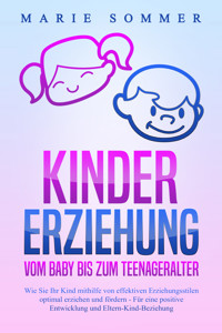 KINDERERZIEHUNG - Vom Baby bis zum Teenageralter: Wie Sie Ihr Kind mit Hilfe von effektiven Erziehungsstilen optimal erziehen und fördern – Für eine positive Entwicklung und Eltern-Kind-Beziehung - Marie Sommer - E-Book