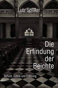 Die Erfindung der Beichte - Lutz Spilker - E-Book