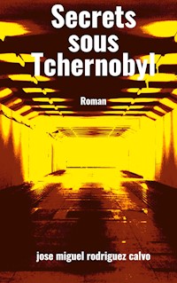 Secrets sous Tchernobyl - Jose Miguel Rodriguez Calvo - E-Book