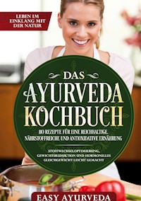 Das Ayurveda Kochbuch: 110 Rezepte für eine reichhaltige, nährstoffreiche und antioxidative Ernährung - Stoffwechseloptimierung, Gewichtsreduktion und hormonelles Gleichgewicht leicht gemacht - Easy Ayurveda - E-Book