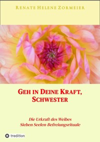 Geh in Deine Kraft, Schwester ! Hinführung zu Deiner Inneren Größe - Renate Helene Zormeier - E-Book