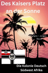 Des Kaisers Platz an der Sonne: die Kolonie Deutsch Südwest Afrika - Hans-Jürgen Bauer - E-Book