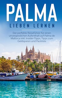 Palma lieben lernen: Der perfekte Reiseführer für einen unvergesslichen Aufenthalt auf Palma de Mallorca inkl. Insider-Tipps, Tipps zum Geldsparen und Packliste - Bianca Theile - E-Book