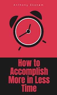 How to Accomplish More in Less Time - Anthony Ekanem - E-Book