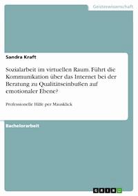 Sozialarbeit im virtuellen Raum. Führt die Kommunikation über das Internet bei der Beratung zu Qualitätseinbußen auf emotionaler Ebene? - Sandra Kraft - E-Book