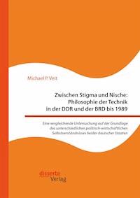 Zwischen Stigma und Nische: Philosophie der Technik in der DDR und der BRD bis 1989. Eine vergleichende Untersuchung auf der Grundlage des unterschiedlichen politisch-wirtschaftlichen Selbstverständnisses beider deutscher Staaten - Michael P. Veit - E-Book