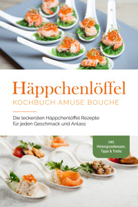 Häppchenlöffel Kochbuch amuse bouche: Die leckersten Häppchenlöffel Rezepte für jeden Geschmack und Anlass - inkl. Hintergrundwissen, Tipps & Tricks - Emilie Westermann - E-Book