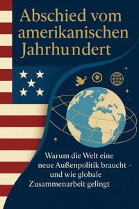 Abschied vom amerikanischen Jahrhundert Warum die Welt eine neue Außenpolitik braucht – und wie globale Zusammenarbeit gelingt - Julian Maier - E-Book
