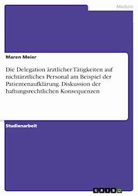 Die Delegation  ärztlicher Tätigkeiten auf nichtärztliches Personal am Beispiel der Patientenaufklärung. Diskussion der haftungsrechtlichen Konsequenzen - Maren Meier - E-Book