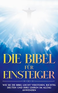 Die Bibel für Einsteiger: Wie Sie die Bibel leicht verstehen, richtig deuten und ihre Lehren im Alltag anwenden - Tammo Frerichs - E-Book