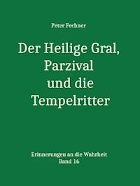 Der Heilige Gral, Parzival und die Tempelritter - Peter Fechner - E-Book