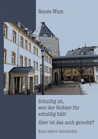 Schuldig ist, wen der Richter für schuldig hält! Aber ist das auch gerecht? - Renée Wum - E-Book