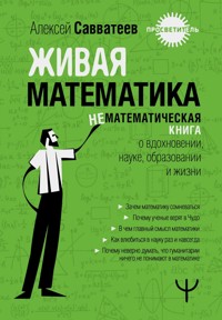 Живая математика. Нематематическиая книга о вдохновении, науке, образовании и жизни - Алексей Савватеев - E-Book