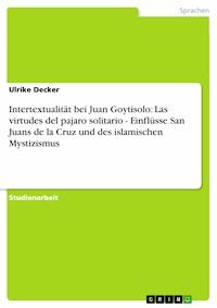Intertextualität bei Juan Goytisolo: Las virtudes del pajaro solitario - Einflüsse San Juans de la Cruz und des islamischen Mystizismus - Ulrike Decker - E-Book