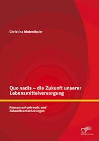 Quo vadis – die Zukunft unserer Lebensmittelversorgung: Konsumententrends und Zukunftsanforderungen - Christina Mutenthaler - E-Book