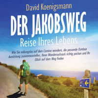 Der Jakobsweg – Reise Ihres Lebens: Wie Sie reibungslos auf dem Camino wandern, die passende Outdoor Ausrüstung zusammenstellen, Ihren Wanderrucksack richtig packen und Ihr Glück auf dem Weg finden - David Koenigsmann - Hörbuch
