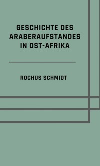 Geschichte des Araberaufstandes in Ost-Afrika - Rochus Schmidt - E-Book