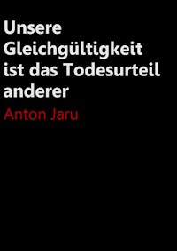 Unsere Gleichgültigkeit ist das Todesurteil anderer - Anton Jaru - E-Book
