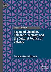 Raymond Chandler, Romantic Ideology, and the Cultural Politics of Chivalry - Anthony Dean Rizzuto - E-Book