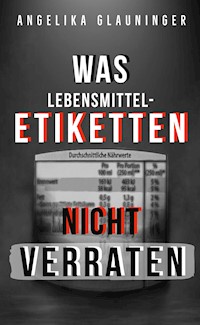 Was Lebensmittel-Etiketten nicht verraten - Angelika Glauninger - E-Book