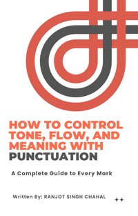 How to Control Tone, Flow, and Meaning with Punctuation: A Complete Guide to Every Mark - Ranjot Singh Chahal - E-Book