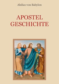 Apostelgeschichte - Leben und Taten der zwölf Apostel Jesu Christi - Abdias von Babylon - E-Book
