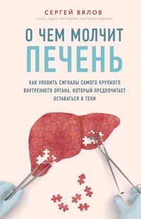 О чем молчит печень. Как уловить сигналы самого крупного внутреннего органа, который предпочитает оставаться в тени - Сергей Вялов - E-Book