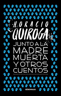 Junto a la madre muerta y otros cuentos - Horacio Quiroga - E-Book
