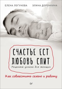 Счастье ест. Любовь спит. Рецепты успеха для женщин. Как совместить семью и работу - Е. Логунова - E-Book
