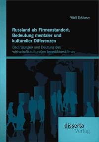 Russland als Firmenstandort. Bedeutung mentaler und kultureller Differenzen: Bedingungen und Deutung des wirtschaftskulturellen Investitionsklimas - Vitali Shkliarov - E-Book