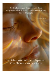 Die Wissenschaft der Hypnose: Von Mesmer zu Erickson - Sylvana Harris - E-Book