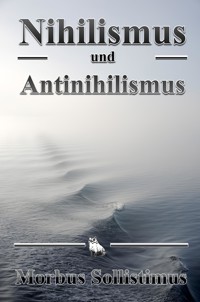 Nihilismus und Antinihilismus - Morbus Sollistimus - E-Book
