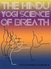 The Hindu-Yogi Science Of Breath - Yogi Ramacharaka - E-Book