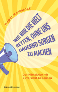 Wie wir die Welt retten, ohne uns dauernd Sorgen zu machen - Roger Hackstock - E-Book