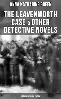 The Leavenworth Case & Other Detective Novels - 22 Thrillers in One Edition - Anna Katharine Green - E-Book