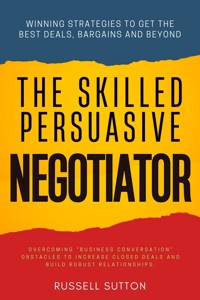 The Skilled, Persuasive Negotiator:: - Russell Sutton - E-Book