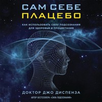 Сам себе плацебо. Как использовать силу подсознания для здоровья и процветания - Джо Диспенза - Hörbuch