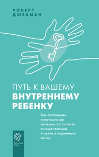 Путь к вашему внутреннему ребенку. Как остановить импульсивные реакции, установить личные границы и принять подлинную жизнь - Роберт Джекман - E-Book
