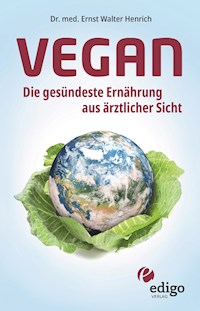 Vegan. Die gesündeste Ernährung aus ärztlicher Sicht. Gesund ernähren bei Diabetes, Bluthochdruck, Osteoporose - Demenz und Krebs vorbeugen. - Ernst Walter Henrich - E-Book
