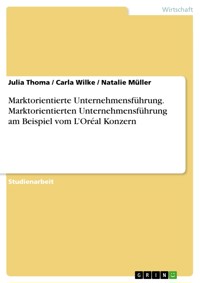 Marktorientierte Unternehmensführung. Marktorientierten Unternehmensführung am Beispiel vom L’Oréal Konzern - Julia Thoma - E-Book