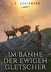 Im Banne der ewigen Gletscher - F.H. Achermann - E-Book